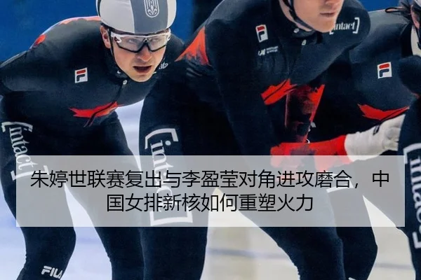朱婷世联赛复出与李盈莹对角进攻磨合，中国女排新核如何重塑火力
