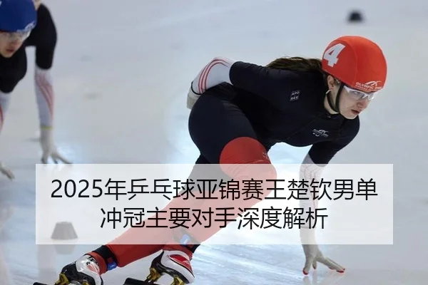 nian-ping-pang-qiu-ya-jin-sai-wang-chu-qin-nan-dan-chong-guan-zhu-yao-dui-shou-shen-du-jie-xi-3-922.jpg