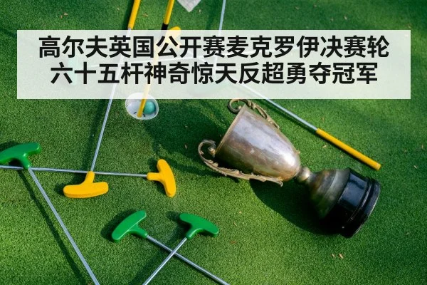 高尔夫英国公开赛麦克罗伊决赛轮六十五杆神奇惊天反超勇夺冠军