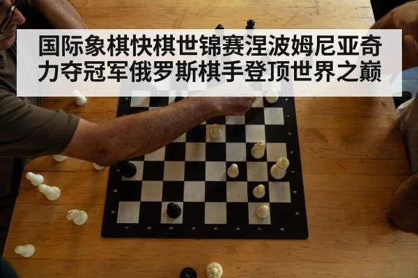 国际象棋快棋世锦赛涅波姆尼亚奇力夺冠军俄罗斯棋手登顶世界之巅