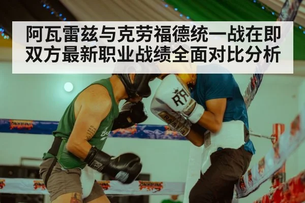 阿瓦雷兹与克劳福德统一战在即双方最新职业战绩全面对比分析
