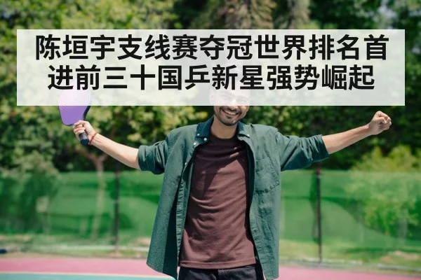 陈垣宇支线赛夺冠世界排名首进前三十国乒新星强势崛起