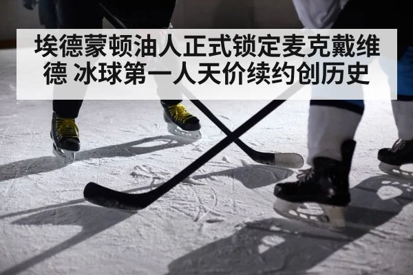 埃德蒙顿油人正式锁定麦克戴维德 冰球第一人天价续约创历史