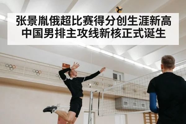 张景胤俄超比赛得分创生涯新高 中国男排主攻线新核正式诞生