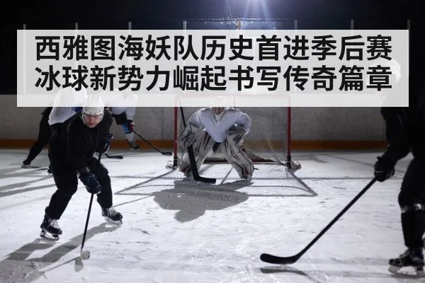 西雅图海妖队历史首进季后赛冰球新势力崛起书写传奇篇章