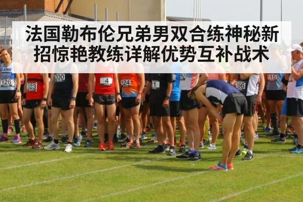法国勒布伦兄弟男双合练神秘新招惊艳教练详解优势互补战术