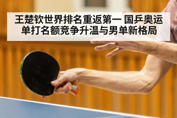王楚钦世界排名重返第一 国乒奥运单打名额竞争升温与男单新格局